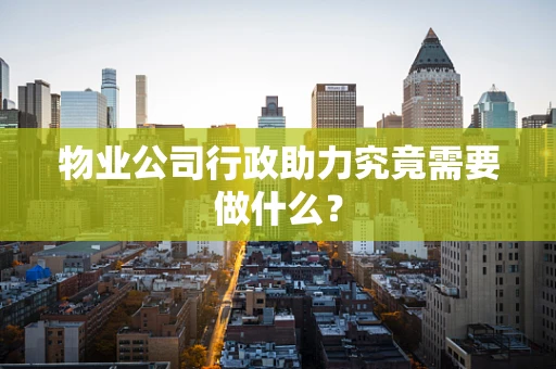 物业公司行政助力究竟需要做什么？