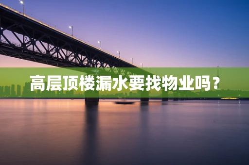 高层顶楼漏水要找物业吗？
