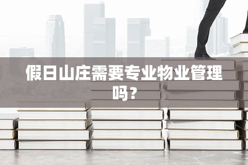 假日山庄需要专业物业管理吗？