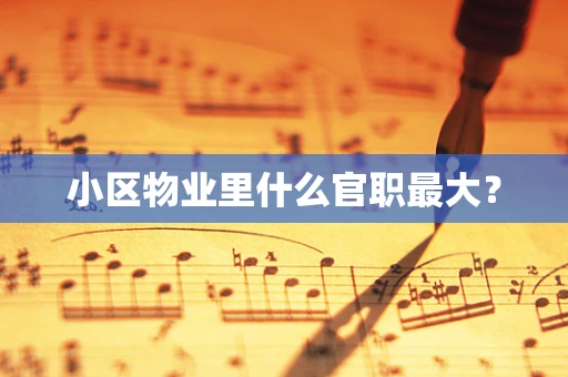 小区物业里什么官职最大？
