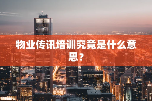 物业传讯培训究竟是什么意思？