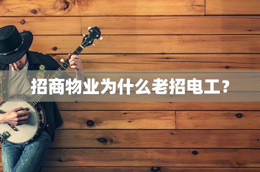 招商物业为什么老招电工？