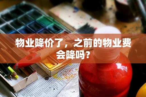 物业降价了，之前的物业费会降吗？