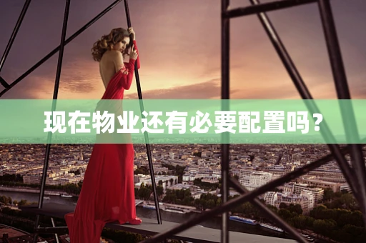 现在物业还有必要配置吗？