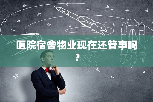 医院宿舍物业现在还管事吗？