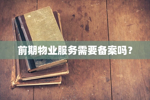 前期物业服务需要备案吗？