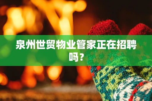 泉州世贸物业管家正在招聘吗？