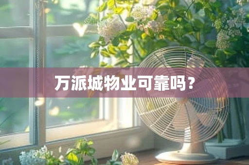 万派城物业可靠吗？