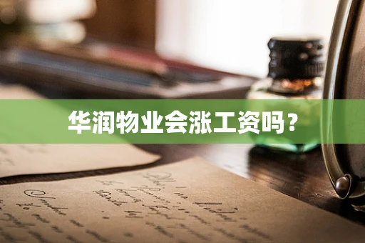 华润物业会涨工资吗？