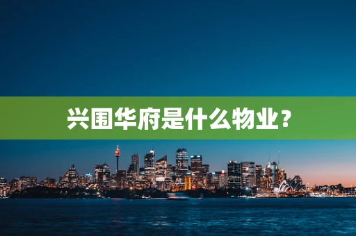 兴围华府是什么物业？