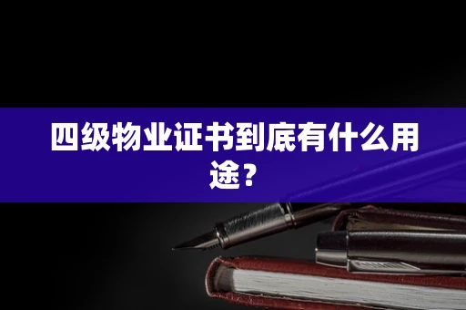 四级物业证书到底有什么用途？