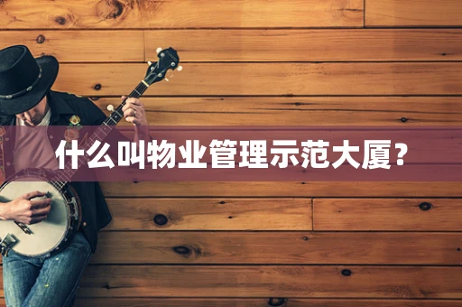 什么叫物业管理示范大厦？