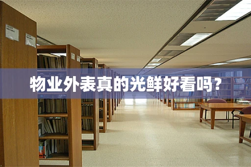 物业外表真的光鲜好看吗？