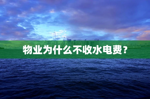 物业为什么不收水电费？