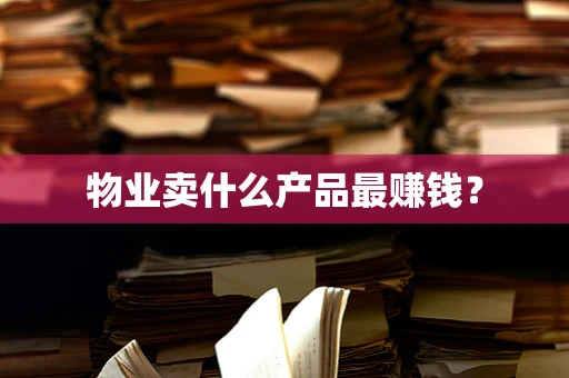 物业卖什么产品最赚钱？