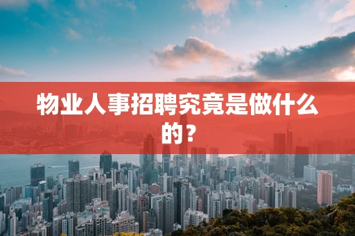 物业人事招聘究竟是做什么的？