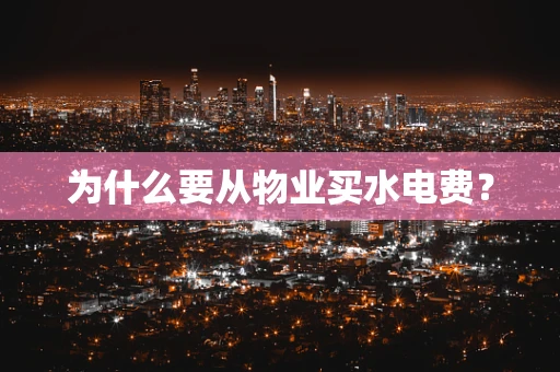 为什么要从物业买水电费？