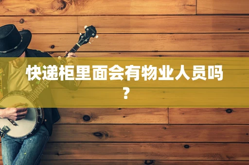 快递柜里面会有物业人员吗？