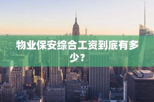 物业保安综合工资到底有多少？