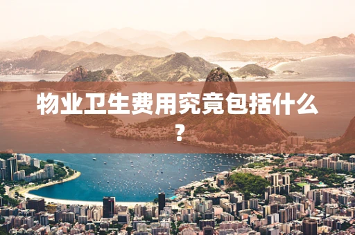 物业卫生费用究竟包括什么？