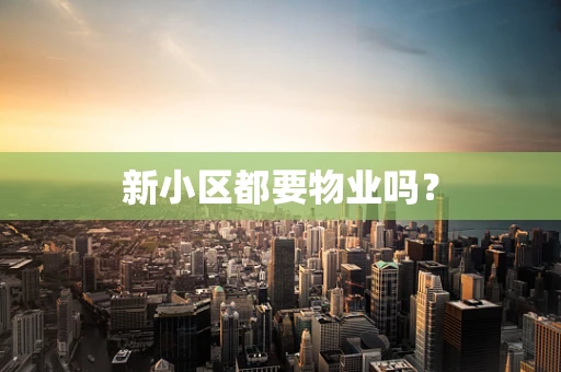 新小区都要物业吗？
