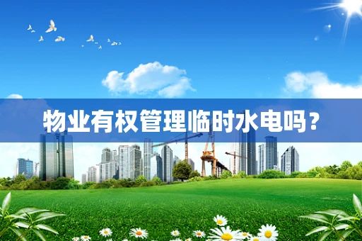 物业有权管理临时水电吗？