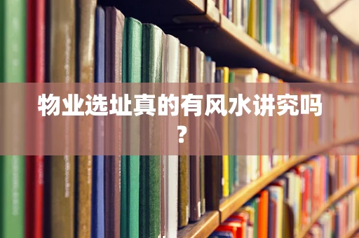 物业选址真的有风水讲究吗？