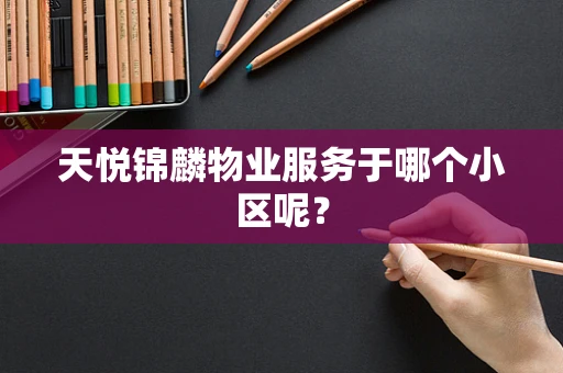 天悦锦麟物业服务于哪个小区呢？