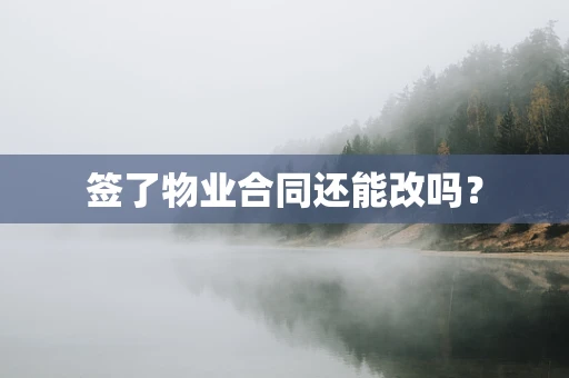 签了物业合同还能改吗？