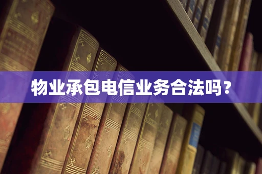 物业承包电信业务合法吗？