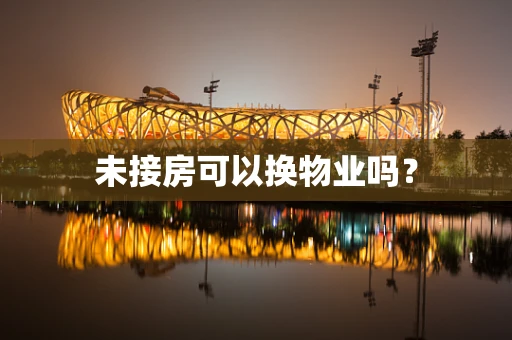 未接房可以换物业吗？