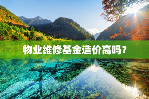物业维修基金造价高吗？