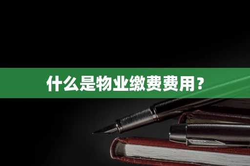 什么是物业缴费费用？
