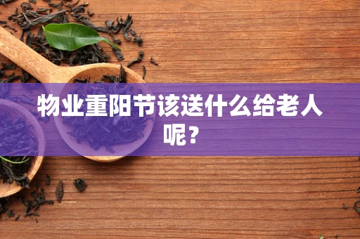 物业重阳节该送什么给老人呢？