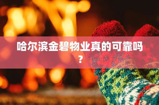 哈尔滨金碧物业真的可靠吗？
