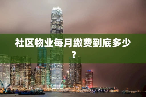 社区物业每月缴费到底多少？