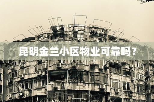 昆明金兰小区物业可靠吗？