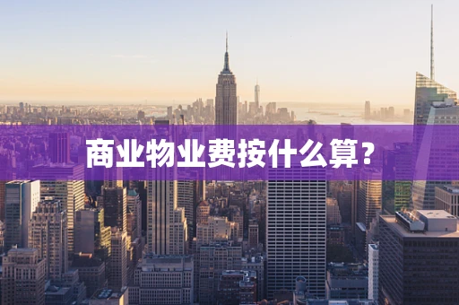 商业物业费按什么算？