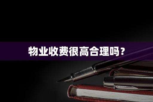 物业收费很高合理吗？
