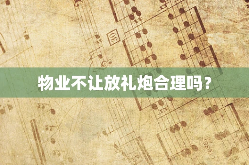 物业不让放礼炮合理吗？