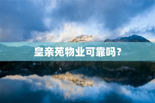 皇亲苑物业可靠吗？