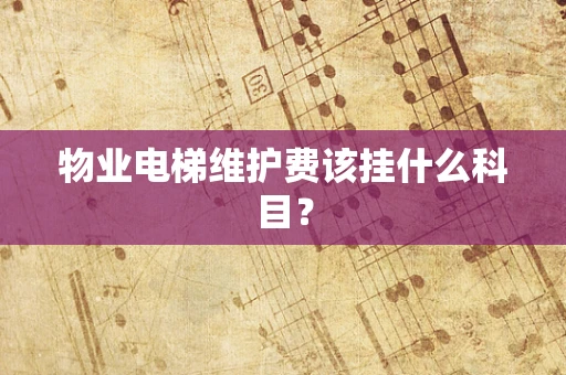 物业电梯维护费该挂什么科目？