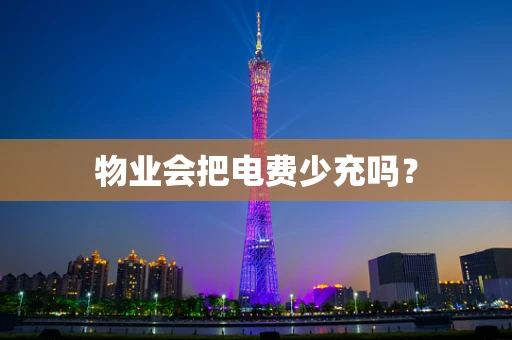 物业会把电费少充吗？