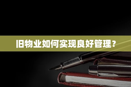 旧物业如何实现良好管理？