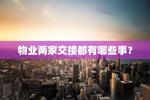 物业两家交接都有哪些事？