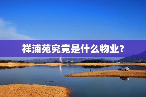 祥浦苑究竟是什么物业？