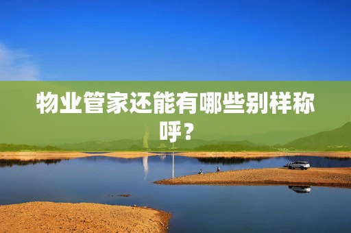物业管家还能有哪些别样称呼？