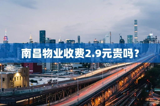 南昌物业收费2.9元贵吗？