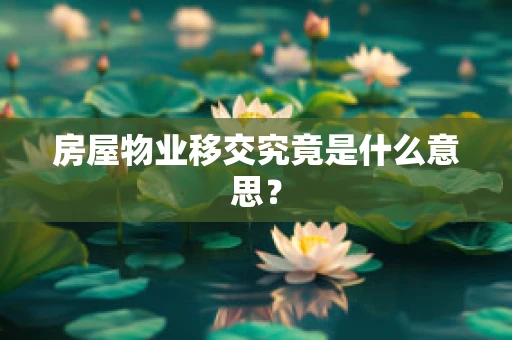 房屋物业移交究竟是什么意思？