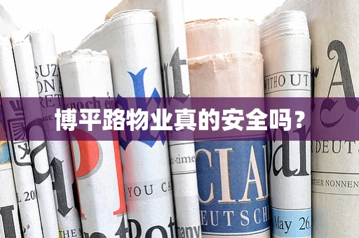 博平路物业真的安全吗？